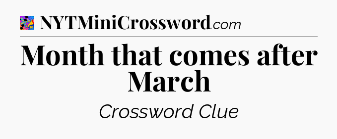 Month that comes after March Crossword Clue