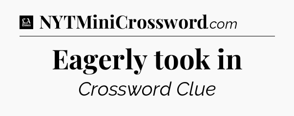 Eagerly took in - LA Times Crossword