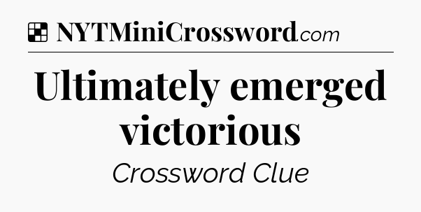 Solution: Ultimately emerged victorious - NYT Crossword