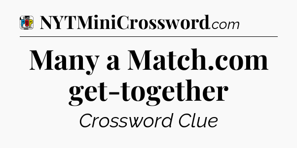 Many a Match.com get-together Crossword Clue