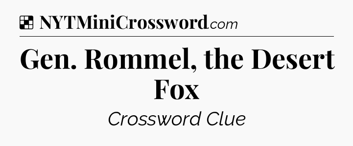 Solution: Gen. Rommel, the Desert Fox - NYT Crossword