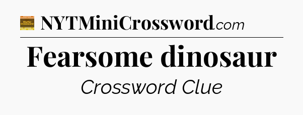 Fearsome dinosaur - Eugene Sheffer Crossword