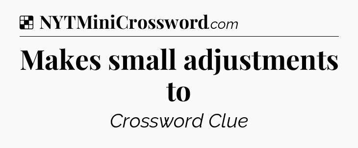 Solution: Makes small adjustments to - NYT Crossword