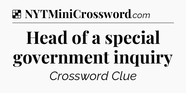 Solution: Head of a special government inquiry - NYT Crossword