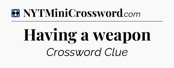Solution: Having a weapon - NYT Mini Crossword