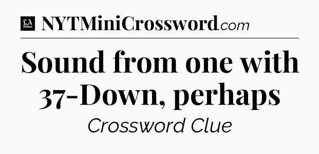 Sound from one with 37-Down, perhaps - LA Times Crossword