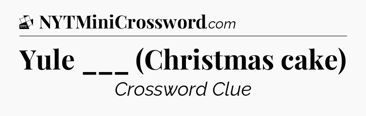 Yule ___ (Christmas cake) - Daily Themed Classic Crossword
