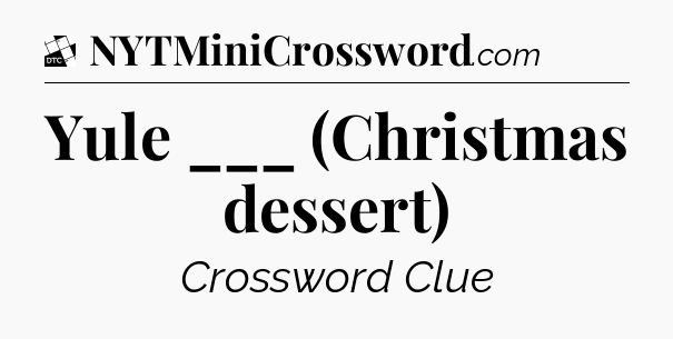 Yule ___ (Christmas dessert) - Daily Themed Classic Crossword