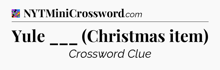 Yule ___ (Christmas item) Crossword Clue