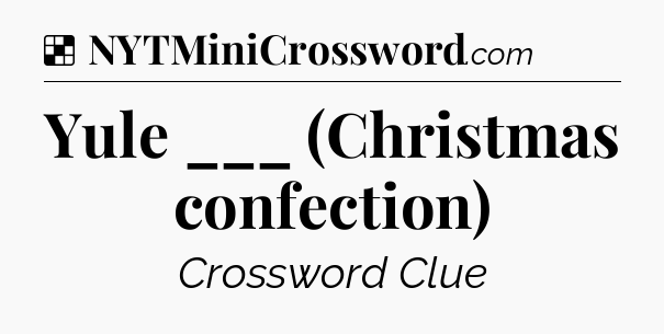 Solution: Yule ___ (Christmas confection) - NYT Crossword