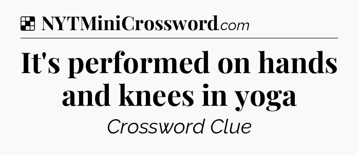Solution: It's performed on hands and knees in yoga - NYT Crossword