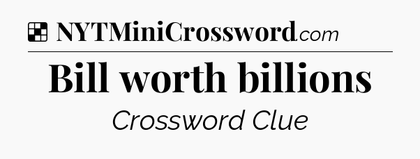 Solution: Bill worth billions - NYT Crossword