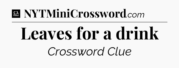 Leaves for a drink - LA Times Crossword