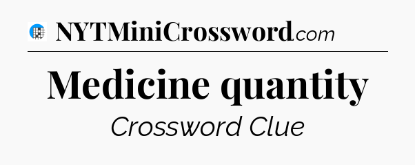 Medicine quantity Crossword Clue