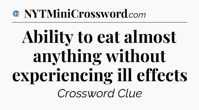 Ability to eat almost anything without experiencing ill effects Crossword Clue