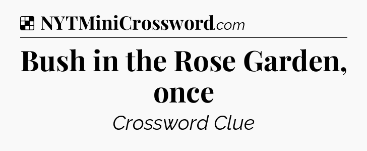 Solution: Bush in the Rose Garden, once - NYT Crossword