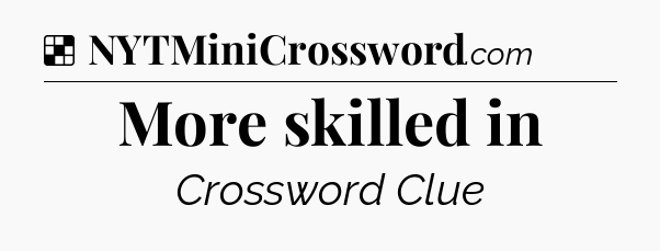 Solution: More skilled in - NYT Crossword
