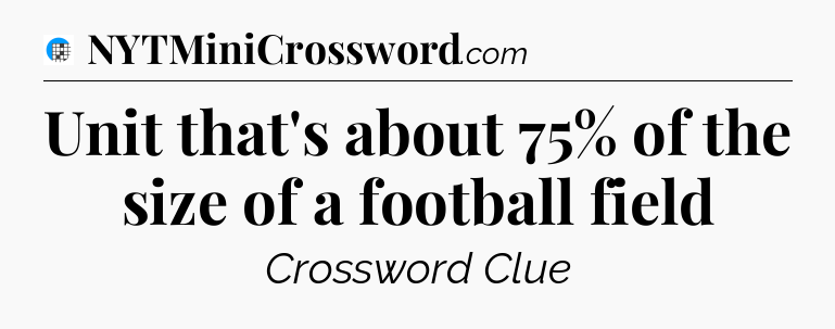 Unit that's about 75% of the size of a football field Crossword Clue