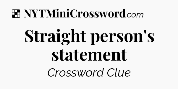 Solution: Straight person's statement - NYT Crossword