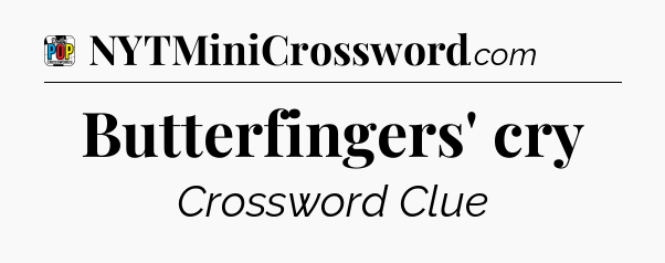 Butterfingers' cry Crossword Clue