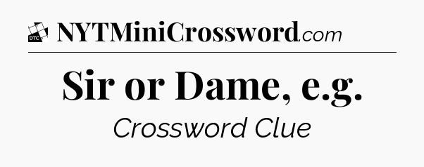 Sir or Dame, e.g - Daily Themed Mini Crossword