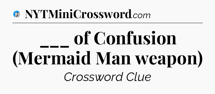 ___ of Confusion (Mermaid Man weapon) Crossword Clue