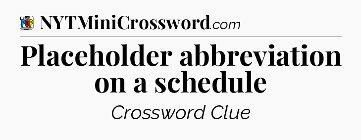 Placeholder abbreviation on a schedule Crossword Clue