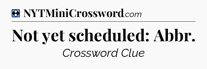 Solution: Not yet scheduled: Abbr - NYT Mini Crossword