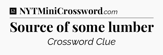 Source of some lumber - LA Times Crossword
