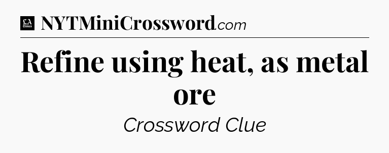 Refine using heat, as metal ore - LA Times Crossword