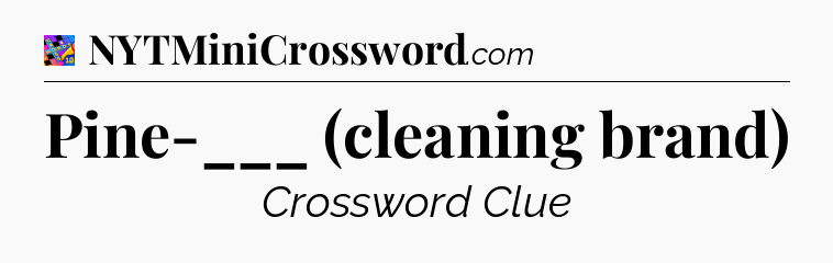 Pine-___ (cleaning brand) Crossword Clue