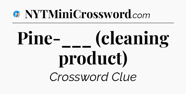 Pine-___ (cleaning product) Crossword Clue