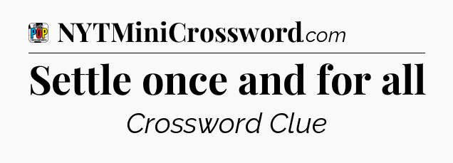 Settle once and for all Crossword Clue