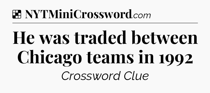 Solution: He was traded between Chicago teams in 1992 - NYT Crossword