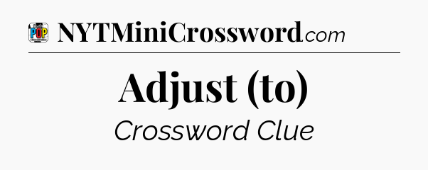 Adjust (to) Crossword Clue