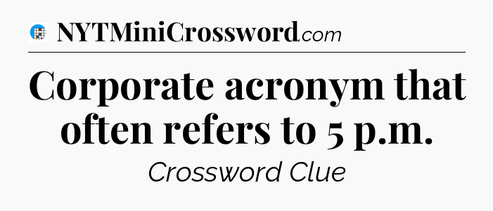 Corporate acronym that often refers to 5 p.m Crossword Clue