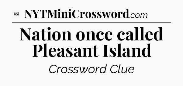 Nation once called Pleasant Island - WSJ Crossword