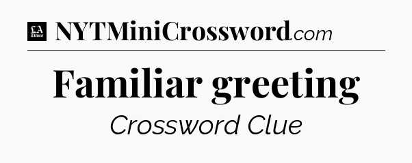 Familiar greeting - LA Times Crossword