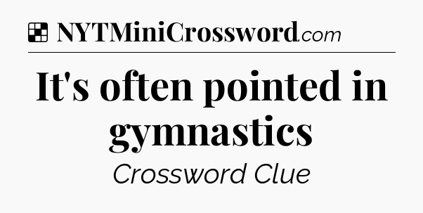 Solution: It's often pointed in gymnastics - NYT Crossword