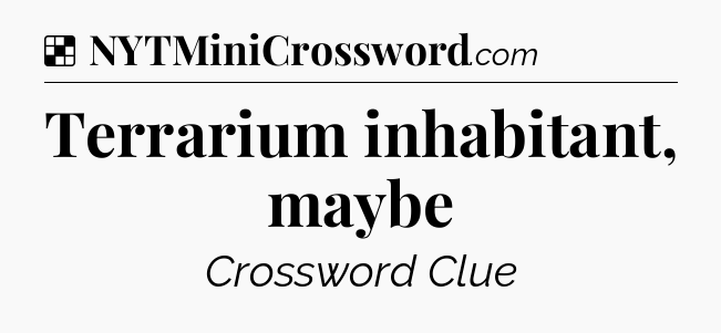 Solution: Terrarium inhabitant, maybe - NYT Crossword