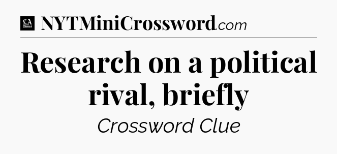 Research on a political rival, briefly - LA Times Crossword