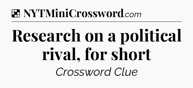 Solution: Research on a political rival, for short - NYT Crossword