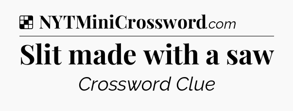 Solution: Slit made with a saw - NYT Crossword
