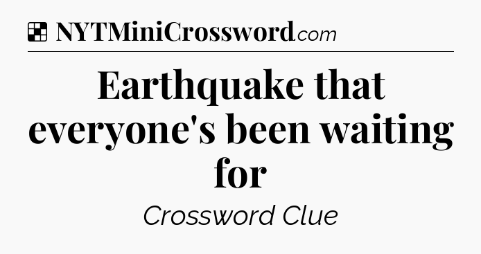 Solution: Earthquake that everyone's been waiting for - NYT Crossword