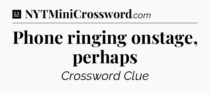 Phone ringing onstage, perhaps - LA Times Crossword