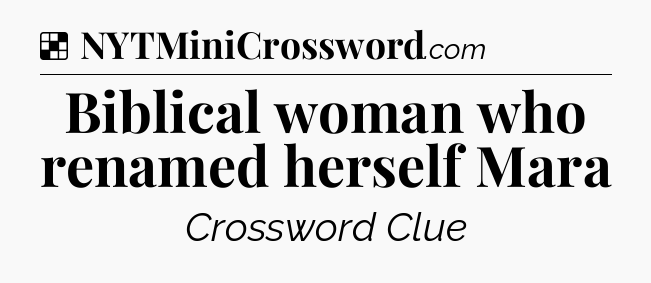 Solution: Biblical woman who renamed herself Mara - NYT Crossword
