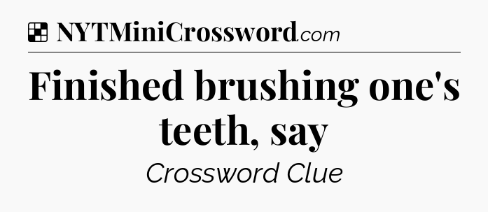 Solution: Finished brushing one's teeth, say - NYT Crossword