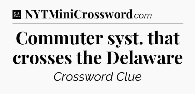 Commuter syst. that crosses the Delaware - LA Times Crossword