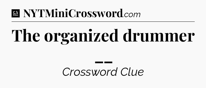 The organized drummer __ - LA Times Crossword