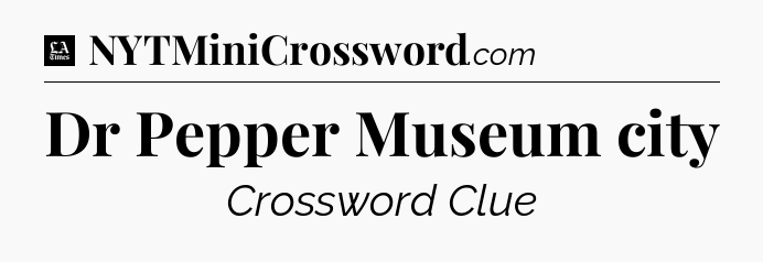 Dr Pepper Museum city - LA Times Crossword